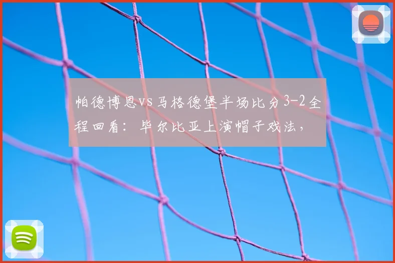 帕德博恩vs马格德堡半场比分3-2全程回看:毕尔比亚上演帽子戏法,乌科夫斯基破门得分,2026德乙焦点战最新战况