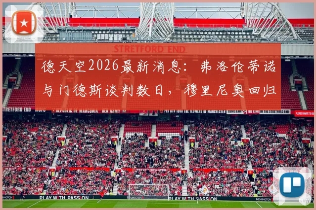 德天空2026最新消息:弗洛伦蒂诺与门德斯谈判数日,穆里尼奥回归皇马个人条款已达成