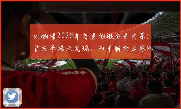利物浦2026年与罗伯逊分手内幕：首发承诺未兑现，和平解约后球队边路何去何从