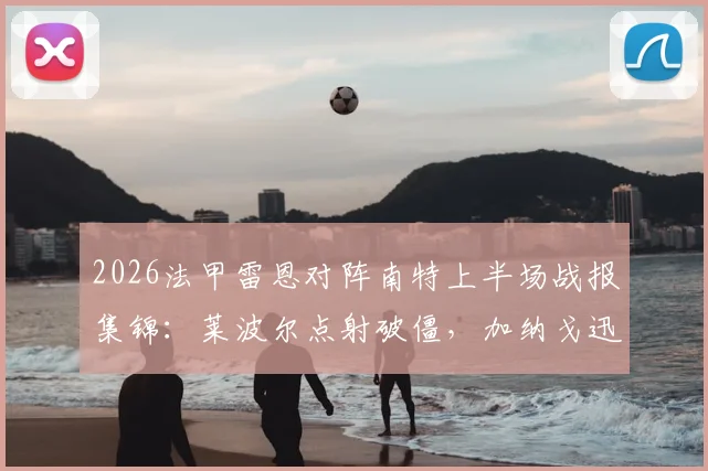2026法甲雷恩对阵南特上半场战报集锦：莱波尔点射破僵，加纳戈迅速扳平，双方1-1进入中场更衣室