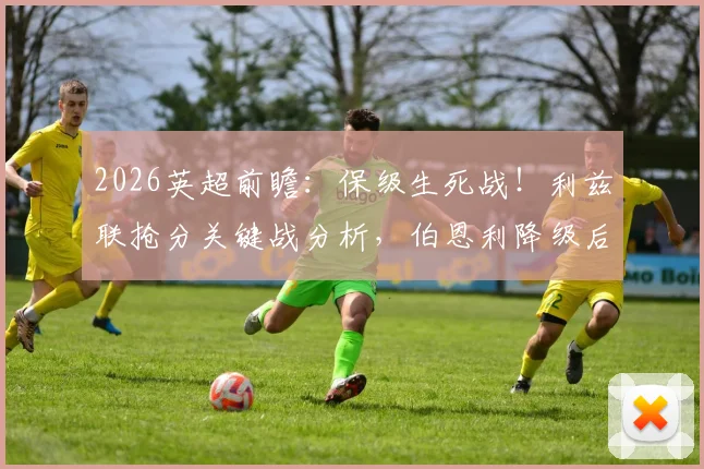 2026英超前瞻:保级生死战!利兹联抢分关键战分析,伯恩利降级后何去何从?