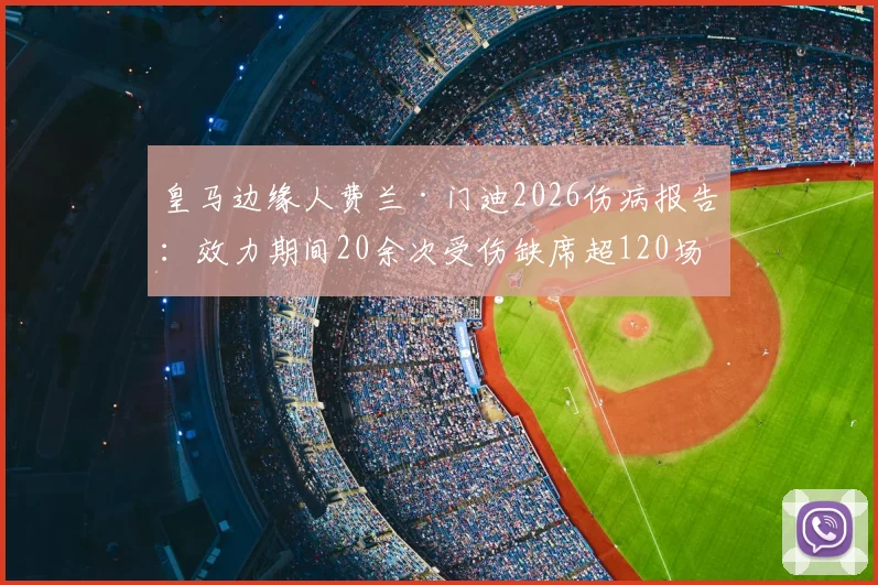 皇马边缘人费兰·门迪2026伤病报告：效力期间20余次受伤缺席超120场，详解其高伤病史原因