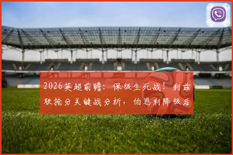 2026英超前瞻：保级生死战！利兹联抢分关键战分析，伯恩利降级后何去何从？