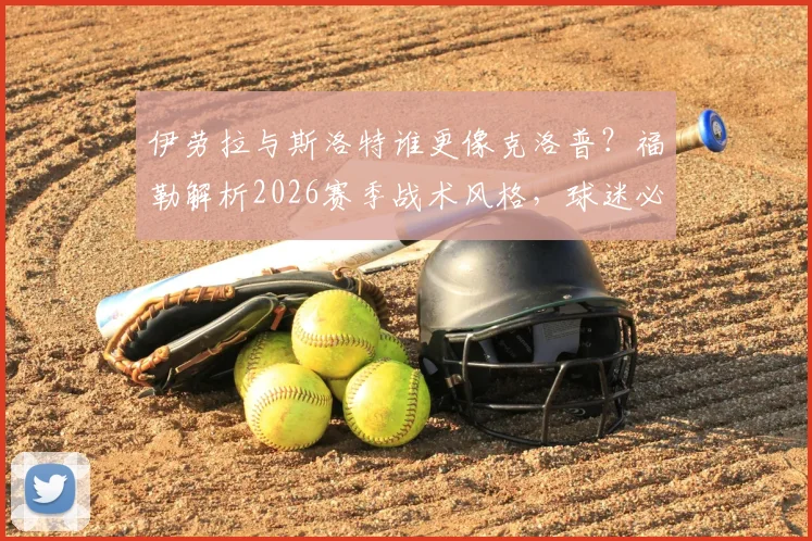 伊劳拉与斯洛特谁更像克洛普?福勒解析2026赛季战术风格,球迷必看的深度对比